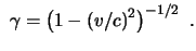$\displaystyle  \gamma = \left( 1 - (v/c)^2 \right)^{-1/2}  .$