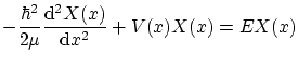 $\displaystyle -\frac{\hbar^2}{2\mu} \frac{\ensuremath{\mathrm{d}}^2 X(x)}{\ensuremath{\mathrm{d}}x^2} + V(x) X(x) = E X(x) $