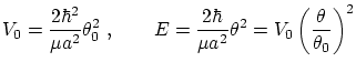 $\displaystyle V_0 = \frac{2\hbar^2}{\mu a^2} \theta_0^2 \ ,
\qquad E = \frac{2\hbar}{\mu a^2} \theta^2 = V_0 \left( \frac{\theta}{\theta_0} \right)^2 $