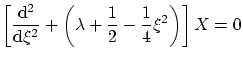 $\displaystyle \left[ \frac{\ensuremath{\mathrm{d}}^2}{\ensuremath{\mathrm{d}}\xi^2} + \left(
\lambda + \frac{1}{2} - \frac{1}{4} \xi^2 \right) \right] X = 0 $