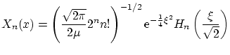 $\displaystyle X_n(x) = \left( \frac{\sqrt{2\pi}}{2\mu}
2^n n! \right)^{-1/2} \ensuremath{\mathrm{e}^{-\frac{1}{4}\xi^2}} H_n \left( \frac{\xi}{\sqrt{2}} \right) $