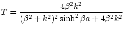 $\displaystyle T = \frac{4 \beta^2 k^2}{(\beta^2+k^2)^2 \sinh^2 \beta a + 4 \beta^2 k^2} $