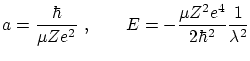 $\displaystyle a = \frac{\hbar}{\mu Z e^2} \ ,
\qquad E = - \frac{\mu Z^2 e^4}{2 \hbar^2} \frac{1}{\lambda^2} $
