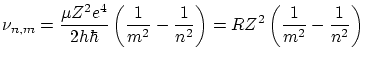 $\displaystyle \nu_{n,m} = \frac{\mu Z^2 e^4}{2 h \hbar}
\left( \frac{1}{m^2} - \frac{1}{n^2} \right) = R Z^2 \left( \frac{1}{m^2} - \frac{1}{n^2} \right)$