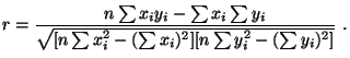$\displaystyle r=\frac{n\sum x_{i}y_{i}-\sum x_{i} \sum y_{i}}{\sqrt{[n\sum
x_{i}^{2}-(\sum x_{i})^2][n\sum y_{i}^2-(\sum y_{i})^2]}}  .
$