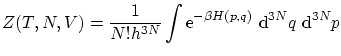 $\displaystyle Z(T,N,V) = \frac{1}{N! h^{3N}} \int \ensuremath{\mathrm{e}^{-\beta H(p,q)}} \ensuremath{\mathrm{d}}^{3N}q\
\ensuremath{\mathrm{d}}^{3N}p $