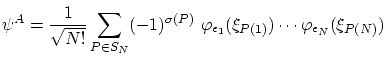 $\displaystyle \psi^A = \frac1{\sqrt{N!}} \sum_{P \in S_N} (-1)^{\sigma(P)} \varphi_{\epsilon_1} (\xi_{P(1)}) \cdots \varphi_{\epsilon_N}
(\xi_{P(N)}) $