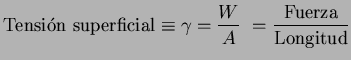 $\displaystyle \textrm{Tensi� superficial} \equiv \gamma = \frac{W}{A}  = \frac{\mathrm{Fuerza}}{\mathrm{Longitud}}$