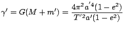 $\displaystyle \gamma'=G(M+m')=\frac{4\pi^{2}a^{'4}(1-e^{2})}{T^{'2}a'(1-e^{2})}$