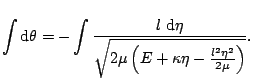 $\displaystyle \int\mathop{\rm d\!}\nolimits \theta=-\int\frac{l\,\mathop{\rm d\...
...limits \eta}{\sqrt{2\mu\left(E+\kappa\eta-\frac{l^{2}\eta^{2}}{2\mu}\right)}}.
$