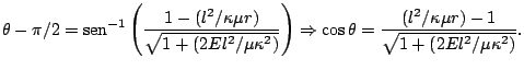 $\displaystyle \theta-\pi/2=\mathop{\rm sen}\nolimits ^{-1}\left(\frac{1-(l^{2}/...
...rrow\cos\theta=\frac{(l^{2}/\kappa\mu r)-1}{\sqrt{1+(2El^{2}/\mu\kappa^{2})}}.
$