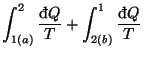 $\displaystyle \int_{1(a)}^{2}\frac{\mathop{\textrm{\dj}\!}\nolimits Q}{T}+\int_{2(b)}^{1}\frac{\mathop{\textrm{\dj}\!}\nolimits Q}{T}$