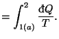$\displaystyle =\int_{1(a)}^{2}\frac{\mathop{\textrm{\dj}\!}\nolimits Q}{T}.$
