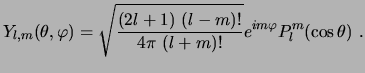 $\displaystyle Y_{l,m}(\theta, \varphi) = \sqrt{ \frac{(2l+1) (l-m)!}{4\pi (l+m)!}} e^{i m \varphi} P_l^m(\cos\theta)  . $