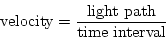\begin{displaymath}
{\rm velocity}=\frac{{\rm light path}}{{\rm time interval}}
\end{displaymath}