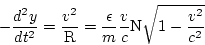 \begin{displaymath}
-\frac{d^2y}{dt^2}=\frac{v^2}{\rm R}=\frac{\epsilon}{m}\frac{v}{c}{\rm N}\sqrt{1-\frac{v^2}{c^2}}
\end{displaymath}